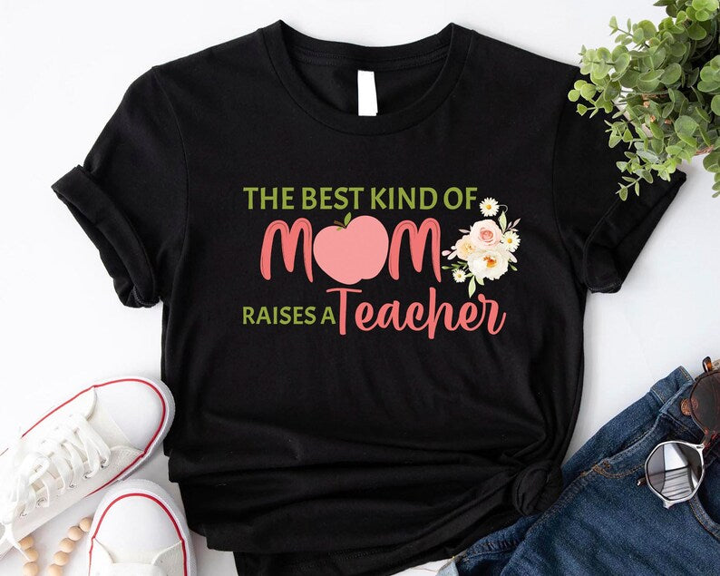 The Best Kind Of Mom Raises A Teacher Shirt - Perfect Mother's Day Gift for Teacher Moms