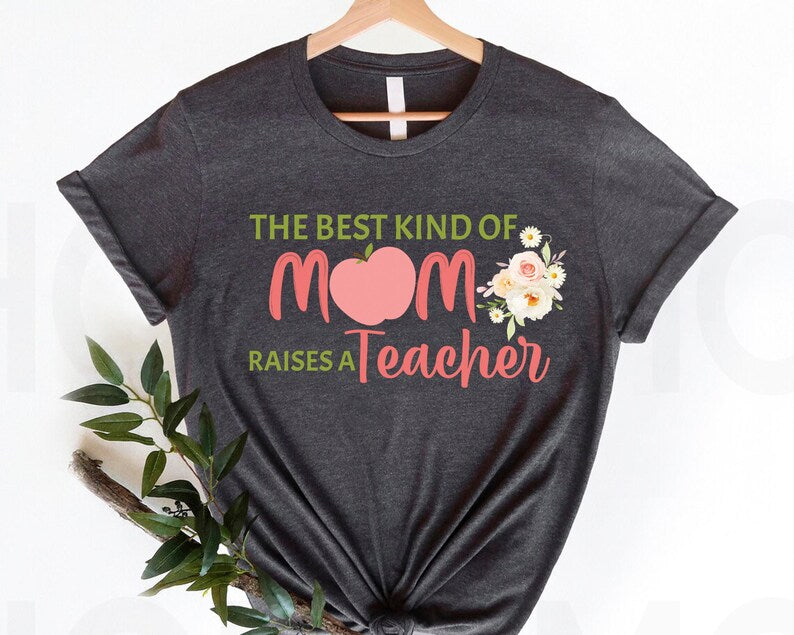 The Best Kind Of Mom Raises A Teacher Shirt - Perfect Mother's Day Gift for Teacher Moms